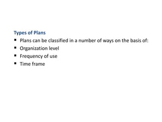 Types of Plans
 Plans can be classified in a number of ways on the basis of:
 Organization level
 Frequency of use
 Time frame
 
