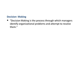 Decision- Making
 "Decision Making is the process through which managers
identify organizational problems and attempt to resolve
them."
 