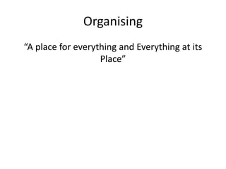 Organising
“A place for everything and Everything at its
Place”
 