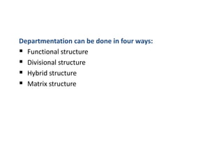 Departmentation can be done in four ways:
 Functional structure
 Divisional structure
 Hybrid structure
 Matrix structure
 