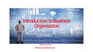 Introduction toBusiness
Organisation
Manish Kumar
Manish.kumar@iamr.ac.in
 