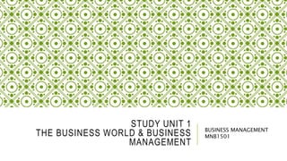 STUDY UNIT 1
THE BUSINESS WORLD & BUSINESS
MANAGEMENT
BUSINESS MANAGEMENT
MNB1501
 