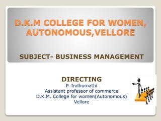 D.K.M COLLEGE FOR WOMEN,
AUTONOMOUS,VELLORE
SUBJECT- BUSINESS MANAGEMENT
DIRECTING
P. Indhumathi
Assistant professor of commerce
D.K.M. College for women(Autonomous)
Vellore
 