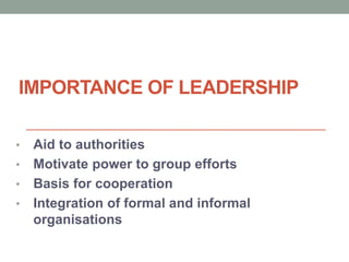 IMPORTANCE OF LEADERSHIP
? Aid to authorities
? Motivate power to group efforts
? Basis for cooperation
? Integration of formal and informal
organisations
 