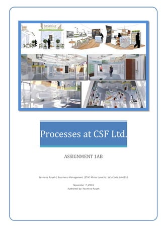 Processes at CSF Ltd.
ASSIGNMENT 1AB
Yasmina Rayeh | Business Management |ETAC Minor Level 6 | AIS Code: 6N4310
November 7, 2014
Authored by: Yasmina Rayeh
 