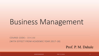 Business Management
COURSE CODE:- 304188
(WITH EFFECT FROM ACADEMIC YEAR 2017-18)
Prof. P. M. Dahale
BUSINESS MANAGEMENT PROF. P. M. DAHALE 1
 