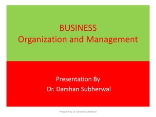 BUSINESS
Organization and Management
Presentation By
Dr. Darshan Subherwal
Prepared By Dr. Darshan Subherwal
 