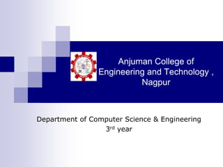 Anjuman College of
                Engineering and Technology ,
                          Nagpur



Department of Computer Science & Engineering
                 3rd year
 