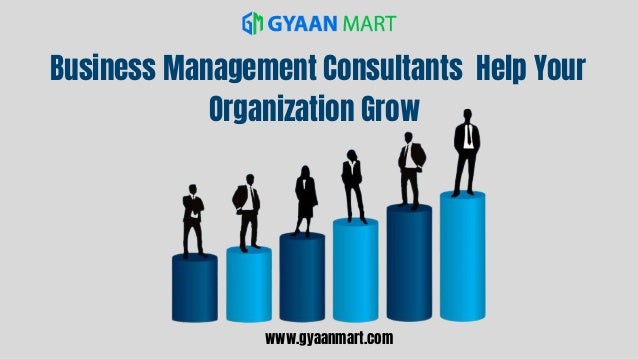 Business Management Consultants Help Your
Organization Grow
www.gyaanmart.com
 
