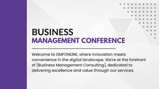 BUSINESS
MANAGEMENT CONFERENCE
Welcome to GMFONLINE, where innovation meets
convenience in the digital landscape. We're at the forefront
of [Business Management Consulting], dedicated to
delivering excellence and value through our services.
 