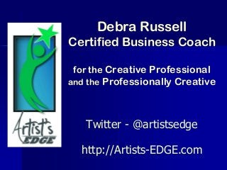 Debra Russell
Certified Business Coach
for the Creative Professional
and the Professionally Creative
Twitter - @artistsedge
http://Artists-EDGE.com
 