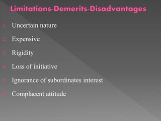 1. Uncertain nature
2. Expensive
3. Rigidity
4. Loss of initiative
5. Ignorance of subordinates interest
6. Complacent attitude
 