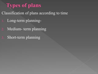 Classification of plans according to time
1. Long-term planning-
2. Medium- term planning
3. Short-term planning
 