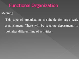 Meaning
This type of organization is suitable for large scale
establishment. There will be separate departments to
look after different line of activities.
 