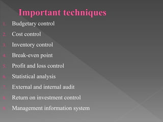 1. Budgetary control
2. Cost control
3. Inventory control
4. Break-even point
5. Profit and loss control
6. Statistical analysis
7. External and internal audit
8. Return on investment control
9. Management information system
 