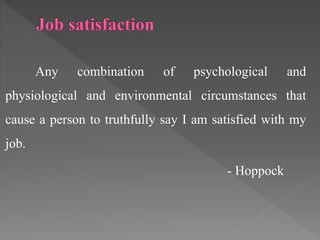 Any combination of psychological and
physiological and environmental circumstances that
cause a person to truthfully say I am satisfied with my
job.
- Hoppock
 