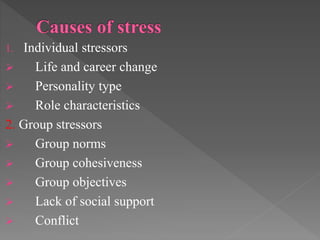 1. Individual stressors
 Life and career change
 Personality type
 Role characteristics
2. Group stressors
 Group norms
 Group cohesiveness
 Group objectives
 Lack of social support
 Conflict
 