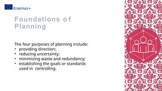 The four purposes of planning include:
• providing direction;
• reducing uncertainty;
• minimizing waste and redundancy;
• establishing the goals or standards
used in controlling.
Foundations o f
Planning
 
