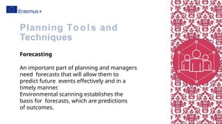 Forecasting
An important part of planning and managers
need forecasts that will allow them to
predict future events effectively and in a
timely manner.
Environmental scanning establishes the
basis for forecasts, which are predictions
of outcomes.
Planning Tools and
Techniques
 