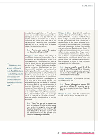 111 Business Management Review Vol.1(1), Janvier-Mars 2011
imposés. Certaines d’ailleurs ne s’y conforment
même pas et préfèrent payer des amendes en
conséquence. Je ne parle pas non plus des
simples politiques d’incitation où la mise en
conformité est encore plus faible de la part
des entreprises. Cependant, chez certaines en-
treprises, et c’est le cas chez nous, la diversité
relève d’un volontarisme affiché.
B.A. : Pourriez-vous nous en dire plus sur
vos dispositions à la diversité ?
Philippe de Gibon : Et bien, notre politique de
recrutement des séniors par exemple : 30% de
nos salariés recrutés ont plus de 50 ans (c’est
unique en France). Contrairement aux idées re-
çues les seniors sont très peu malades et jamais
en retard. Ils s’intègrent facilement dans l’en-
treprise car ils sont déjà habitués à son fonc-
tionnement. De plus, ils ont une bonne maîtrise
du français, élément important dans une entre-
prise où toute l’activité se fait par téléphone.
D’ailleurs, aujourd’hui, de plus en plus de
clients nous les réclament. En ce qui concerne
nos personnels handicapés : nos atteignons les
10% alors que la loi n’impose que 6%. 76%
sont des femmes avec une égalité de traitement
et de postes. 24% de nos salariés sont issus de
quartiers défavorisés. On ne chasse pas les
quotas mais la compétence. Or, la compétence
n’est ni valide, ni invalide, ni homme ni femme,
ni favorisée ni défavorisée, elle n’a pas de cou-
leurs,…La diversité on la gère, on la manage,
on ne la subit pas. Plus que de l’incitation, il
faut une politique volontariste de la part des
entreprises.
B.A. : Vous n’êtes pas coté en bourse, vous
avez un mode de direction en open space,
vous fonctionnez en partie comme une ad-
hocratie, la question qui me vient naturelle-
ment à l’esprit est de savoir si un tel mode
de management aurait été possible avec
une autre forme de gouvernance ?
Philippe de Gibon : C’est là tout le problème,
et c’est même là qu’est notre force. Nous ne
sommes formatés par aucune contrainte. Vous
l’avez souligné, nous ne sommes pas côté en
bourse, par conséquent nous n’avons pas à
rendre compte à des intérêts suprêmes d’ac-
tionnaires qui verraient peut-être d’un mauvais
œil notre engagement au-delà d’une simple
mise en conformité. Deuxièmement, depuis 12
ans les quatre associés que nous sommes, tra-
vaillons en open space et donc il n’y a aucune
asymétrie d’information entre la direction géné-
rale, la direction projet, la direction production
et la direction commerciale. Nous avons une
grande agilité, une forte flexibilité et une réac-
tivité importante en raison de cette circulation
interne parfaite de l’information.
B.A. : Vous ne me parlez jamais du rôle de
votre direction RH, son profil, sa vision, son
style de management, c’est assez surprenant
de la part du directeur général d’une telle
entreprise en avance sociale ?
Philippe de Gibon : Et pour cause, (sourire)
nous n’en n’avons pas !
B.A. : Convers Télémarketing, avec ses 200
salariés, sa politique RH attractive, ses va-
leurs et ses engagements sociaux n’a pas de
DRH ?
Philippe de Gibon : Non, et si nous en avions
eu une, nous ne serions pas allés aussi loin !
“Nous avons une
grande agilité,une
forte flexibilité et une
réactivité importante
en raison de cette
circulation interne
parfaite de l’informa-
tion ”
VERBATIM
 