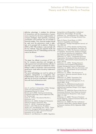 19 Business Management Review Vol.1(1), Janvier-Mars 2011
definitive advantage: it analyzes the attributes
of transactions and the characteristics of gover-
nance important for the future implementation of
company strategies. Asset specificity, uncertainty,
coordination and incentives are not included in
financial analysis. Thus, financial analysis should
be used once the governance mode is selec-
ted, not to proceed with its selection. Ghertman
(2004, p182-190) analyzes a case example with
the two methods. They give opposite results and
those based on the TCT methodology are the only
ones to be efficient.
Conclusion
This paper has offered a summary of TCT writ-
ten for company executives and managers as
well as government and administration officials. It
describes a case example and details the metho-
dology to select a transaction costs economizing
governance mode before dicussing implementa-
tion issues.
The same methodology can work for policies of
regulation, deregulation or re-regulation also.
Implementation issues can be a little more com-
plex than for firms but could lead to usefull solu-
tions with hard and tenacious work.
References
Amit, R. and Paul J. Schoemaker, (1993), ‘Strategic
assets and organizational rent’. Strategic
Management Journal 14: 33-46.
Barney, Jay B. (2003). Gaining and Sustaining
Competitive Advantage, 2d ed. Englewood Cliffs,
NJ: Prentice Hall.
Coase, R., (1937) « The nature of the firm »,
Economica, vol 4
Ghertman, M., (2004), Stratégie de l’Entreprise:
Théories et Actions, Economica, Paris
Grant, R ., (2010) « Contemporary Strategy
Analysis », John Wiley & sons, 7th edition
Jensen, M.C, and Meckling, W.H, (1976), “Theory
of the firm: managerial behaviour, agency costs
and ownership structure”, Journal of financial
economics, vol 3, p 305-360
Ménard, C. and Ghertman, M. (2009),. Regulation,
Deregulation and Reregulation: Institutional
Perspectives, Edward Elgar, UK and USA
Nickerson, J.A., and Silverman, B.S., (2009), The
Economic Institutions of Strategy, Emerald Press,
UK
Teece, D, Pisano, G and Shuen, A (1997),
“Dynamic Capabilities and Strategic
Management”, Strategic Management Journal, vol
18, p 509-533
Williamson, O., (1975), Markets and Hierarchies:
Analysis and Antitrust Implications. Free Press, NY.
Williamson, O., (1985), The Economic Institutions
of Capitalism, The Free Press. Traduit en Français
sous le titre Les Institutions du Capitalisme (1994),
Inter-Editions, préface de Michel Ghertman
Williamson, O., (1991), “Comparative Economic
Organization: the Analysis of discrete Structural
Alternatives,” Administrative Science Quarterly, 36
(june): 269-96.
Williamson, O., (1999), “Strategy Research:
Governance and Competence Perspectives”,
Strategic Management Journal, 20 (december)
Williamson, O., (2005). «Why Law, Economics, and
Organization?» Annual Review of Law and Social
Science 1: 369-396.
Williamson, O., (2005): “The Economics of
Governance,” American Economic Review, 95 (2)
May 2005, 1-18.
Williamson, O., (2005) “Transaction Cost
Economics and Business Administration,”
Scandinavian Journal of Management, 21 (1),
March 2005, 19-40.
Williamson, O., (2003)»Examining Economic
Organization Through the Lens of Contract,»
Industrial and Corporate Change 12 (4), August
2003, 917-942.
Williamson, O., (2002)»The Theory of the Firm as
Governance Structure: From Choice to Contract»
Journal of Economic Perspectives 16(3), August
2002, 171-195.
Williamson, O., (2002) “The Lens of Contract:
Private Ordering,” American Economic Review, 92
(2) May 2002, 438-443.
Williamson, O., (2000) «The New Institutional
Economics: Taking Stock, Looking Ahead» Journal
of Economic Literature 38 (3), September 2000,
595-613.
Selection of Efficient Governance:
Theory and How it Works in Practice
 