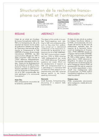 Business Management Review Vol.1(1), Janvier-Mars 2011
20
Structuration de la recherche franco-
phone sur la PME et l’entrepreneuriat
Gilles GUIEU
CRET-LOG
Université de la
Méditerranée – Aix-Marseille II
Jean-Claude
CASTAGNOS
CERAG UMR 	
CNRS 5820
Université P.M.F
IAE de Grenoble
Jean-Pierre
BOISSIN
CERAG UMR CNRS 5820
Université P.M. F
IAE de Grenoble
RESUME
L’objet de cet article est d’analyser
les travaux francophones relatifs à la
PME et à l’entrepreneuriat, tels qu’ils
ressortent de l’examen de dix années
de publications réalisées sous l’égide
de l’Association Internationale de Re-
cherche en Entrepreneuriat et PME
(AIREPME) à l’occasion de ses congrès
internationaux (CIFEPME). Les 363
communications diffusées de 1995 à
2004 comportent 1683 mots-clés et
13323 références bibliographiques.
Trois grandes interrogations sont po-
sées : Quels sont les développements
de la recherche sur la PME et l’entre-
preneuriat ? Est-on en présence d’un
domaine spécialisé ou bien transver-
sal ? Les recherches sur l’entrepreneu-
riat et la PME comportent-elles des
traits spécifiques à la communauté
francophone ?
Mots-Clés:
PME, entrepreneuriat, structuration de
la recherche, scientométrie
ABSTRACT
The object of this article is to ana-
lyze French-speaking work rela-
ting to SME and entrepreneurship,
such as they arise from publica-
tions carried out in international
conferences of the Association In-
ternationale de Recherche en En-
trepreneuriat et la PME (AIREPME).
The 363 communications presen-
ted from 1995 to 2004 comprise
1683 bibliographical key words
and 13323 references. Three great
questions are raised: Which are
the developments of research on
SME and entrepreneurship? Is is
a specialized or a transverse field
of research? Does research on en-
trepreneurship and SME comprise
features specific to the French-
speaking community?
Keywords:
Small Business, Entrepreneurship,
Structuring of a research field,
Scientometrics
RESUMEN
El objeto de este artículo es analizar
los trabajos francófonos relativos a
la PYME y al empresariado, tal como
resultan del examen de diez años de
publicaciones realizados bajo los
auspicios de la Asociación Interna-
cional de Investigación en Empresa-
riado y PYME (AIREPME) durante sus
congresos internacionales (CIFEPME).
Las 363 comunicaciones exponadas
de 1995 a 2004 implican 1683 pa-
labras clave y 13323 referencias bi-
bliográficas. Se colocan tres grandes
interrogaciones: ¿Cuál es la evolución
de la investigación sobre la PYME y el
empresariado? ¿Se está en presencia
de un ámbito especializado o trans-
versal? ¿Las investigaciones sobre
el empresariado y la PYME implican
características específicas a la comu-
nidad francófona?
Palabras clave:
PYME, empresariado, estructuración
de la investigación, medida de la acti-
vidad científica
 