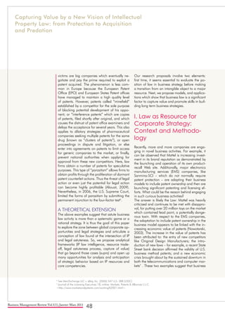Business Management Review Vol.1(1), Janvier-Mars 2011
48
victims are big companies which eventually ne-
gotiate and pay the prime required to exploit a
patent acquired. The phenomenon is less com-
mon in Europe because the European Patent
Office (EPO) and European States Patent offices
have managed to maintain a high quality level
of patents. However, patents called “minefield”
established by a competitor for the sole purpose
of blocking potential development of his oppo-
nent; or “interference patents” which are copies
of patents, filed shortly after original, and which
causes the distrust of patent office examiners and
delays the acceptance for several years. This also
applies to dilatory strategies of pharmaceutical
companies seeking multiple patents for the same
drug (known as “clusters of patents”), or open
proceedings in dispute and litigation, or else
enter into agreements on patents to limit access
for generic companies to the market, or finally,
prevent national authorities when applying for
approval from these new competitors. Here, law
firms obtain a number of patents for speculative
purposes. This type of “parasitism” allows firms to
obtain profits through the proliferation of dormant
patent counterfeit actions. Thus the threat of legal
action or even just the potential for legal action
can become highly profitable (Aliouat, 2009).
Nevertheless, in 2006, the U.S. Supreme Court,
limited the forms of parasitism by submitting the
permanent injunction to the four-factor test6
.
A THEORETICAL EXTENSION
The above examples suggest that astute business
law activity is more than a systematic game or a
rational strategy. It is thus the goal of this paper
to explore the zone between global corporate op-
portunities and legal strategies and articulate a
conception of law found at the intersection of IP
and legal astuteness. So, we propose analytical
frameworks (IP law intelligence, resource trade-
off, legal astuteness process, capture of value)
that go beyond those cases (supra) and open up
many opportunities for analysis and anticipation
of strategic behavior based on IP resources and
core competencies.
Our research proposals involve two elements:
first time, it seems essential to evaluate the po-
sition of law in business strategy before making
a transition from an intangible object to a major
resource. Next, we propose models, and applica-
tions which show that business law is a significant
factor to capture value and promote skills in buil-
ding long term business strategies.
I. Law as Resource for
Corporate Strategy:
Context and Methodo-
logy
Recently, more and more companies are enga-
ging in novel business activities. For example, it
can be observed that Mattel is increasing invest-
ment in its brand reputation as demonstrated by
the launching and operation of its own product-
recall Web site. Additionally, major electronics
manufacturing services (EMS) companies, like
Sanmina-SCI – which do not normally require
patent protection – are adapting their business
models to include patent ownership and then are
launching significant patenting and licensing ef-
forts. What could be the reason behind engaging
in such curious business activities?
The answer is likely the Law: Mattel was heavily
criticized and continues to be met with disappro-
val, for putting over 20 million toys on the market
which contained lead paint, a potentially dange-
rous toxin. With respect to the EMS companies,
the adaptation to include patent ownership in the
business model appears to be linked with the in-
creasing economic value of patents (Nowotarski,
2003). The increase in the value of patents has
been attributed to: the entry of new competitors
like Original Design Manufacturers; the intro-
duction of new laws – for example, a recent State
Street bank decision affirmed the validity of U.S.
business method patents; and a new economic
crisis brought about by the sustained downturn in
both the telecommunications and computer mar-
kets7
. These two examples suggest that business
6
See MercExchange LLC v. eBay, Inc. (2006) 547 U.S. 388 (USSC)
7
Journal of the Licensing Executives 18, online: Markets, Patents & Alliances L.L.C.
<http://www.marketsandpatents.com/working%2001.html>.
Capturing Value by a New Vision of Intellectual
Property Law: from Protection to Acquisition
and Predation
 