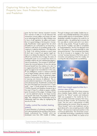 Business Management Review Vol.1(1), Janvier-Mars 2011
60
given the fact that it derives important incomes
from volumes of sales on its site (because free
transactions among sellers and buyers are seen
as an advantage by the firm). eBay militates more
in favor of self regulation by sellers and buyers.
But is it a good strategy in the long term. Conver-
sely, PriceMinister invests against that risk which
all platforms are confronted by not becoming a
network to sell stocks of counterfeit goods or da-
maging to a selective distribution. The alternative
is: (case 1) do nothing, business as usual; (case
2) don’t see it; (case 3) act against. Legal cer-
tainty is not always the objective. Even if it is very
difficult to control the risk of image, the notion of
«fault-profit» (case 1) is a concept from which it is
possible to define risk and understanding legal is-
sues of its evaluation. The concept of “profit-fault”
means the immoral behavior of one who derives
financial benefit from the violation of a rule. It is
an aggravating factor that may explain the willin-
gness of judges to be more deterrent. In this case,
IP Law Intelligence consist to measure potential
cost of legal strategic decision based on careful
analysis of spheres of law, of perceived judges’
severity, of seriousness of the offense, of chances
of rescuing and chances of settlement. This re-
quires extensive experience in the spheres of law
and judicial practices. PriceMinister considers that
the cost of this legal risk (outcomes from a “fault-
profit – case 1) would exceed the incomes from
10-20% of growth and therefore chooses to be in
the case 3. Case 2 is unlikely to appear credible,
given the severity of the judges. A strategy of type
1 can be explained only by very large incomes
and growth rates result. This applies to the leader
eBay. We understand that PriceMinister trying to
differentiate itself from eBay by highlighting the
security of its site.
Caddy, control the market, basting
patents
A good illustration of achieving over-lapped va-
lue is demonstrated by the activities of the France-
based, multinational firm “Caddie” which has
developed more than 200 models of trolleys.
Through its designs and models, Caddie has ac-
quired a very profitable leadership in this industry,
creating stable value for its stockholders. The firm
developed notability throughout the world for its
trademark policy – by realizing high turnovers, the
firm was able to control costs and in turn domi-
nate the rising market. Through its patent prac-
tices, the firm “Caddie” was able to consolidate
its market leadership. The firm has deposed more
than 150 patents in the world essentially to raise
strong entry barriers12
. Few companies have taken
the risk to innovate or to engage in this “quick
running” business because of the frantic pace of
innovation and patenting of the firm Caddy, not
counting the risks of lawsuits for counterfeiting.
MMS has missed opportunities by a
narrow view of law
A counter-example is that of the Swiss company,
Micro Mobility System (MMS), which holds the
brand for the “Micro” scooter and kickboard.
MMS was surpassed in the market by the hi-
ghly successful Taiwanese company that manu-
factures the Razor scooter, JD Corporation (JD
Corp). This firm was a subcontractor of MMS
before breaking the contract, filing the patent of
“Micro Scooter” and a new trademark, and ex-
pand alone with a very competing product called
“Razor”. JD Corp was in dominant position in the
contractual relationship. This Taiwanese compa-
ny used MMS technology in developing a brake
system similar to that of MMS. In a sector of ul-
12
Empirical observation (INPI Report 2008, Paris).
13
See http://inventors.about.com/od/sstartinventions/a/scooter_history.htm
Capturing Value by a New Vision of Intellectual
Property Law: from Protection to Acquisition
and Predation
 
