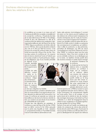 Business Management Review Vol.1(1), Janvier-Mars 2011
74
Un problème qui se pose à ce niveau est qu’il
n’existe pas de définition acceptée universellement
du concept de « confiance ». D’après les données
de la base électronique ISI Web of Knowledge,
l’article le plus cité relativement au rôle de la
confiance dans les relations de coopération inter-
organisationnelles est celui de Ring et Van de Ven
(1994). Depuis sa publication cet article a été cité
environ 700 fois, alors que le deuxième article le
plus cité ne l’a été que 400 fois environ. C’est
pourquoi le concept de confiance retenu dans cet
article est emprunté à Ring et Van de Ven. Pour
ces deux auteurs, la confiance est « la croyance
dans la bonne volonté de l’autre et l’attente que
l’on puisse compter sur l’autre partie pour respec-
ter ses obligations, agir d’une manière prévisible
et négocier d’une
manière équitable
même si la possibi-
lité d’opportunisme
existe ».
L’analyse de cette
définition conduit
à mettre en lu-
mière le fait que la
confiance intègre
deux dimensions :
La première dimen-
sion met en évi-
dence la croyance
dans l’honnêteté
du tiers (son intégrité) et sa fiabilité.
La seconde dimension consiste à admettre que le
tiers ne va pas profiter d’une opportunité pour ob-
tenir des gains au détriment de l’autre partie. A ce
niveau la confiance est associée aux notions de
bienveillance et de bonne foi (bonne volonté) du
tiers, qui conduit à ne pas abuser d’une situation
de vulnérabilité de l’autre partie.
Compte tenu des éléments qui précédent, la
confiance au sens de Ring et Van de Ven (1994)
peut se définir comme le fait d’être persuadé
que la partie avec laquelle on traite adoptera
un comportement fondé sur l’honnêteté (honesty
trust) et la bienveillance (benevolence trust).
Après cette précision terminologique il convient
de revenir sur les raisons pouvant expliquer que
des relations de confiance soient nécessaires à la
réussite d’entreprises dont le mode de fonction-
nement s’inscrit dans la logique de l’impartition.
Lorsqu’une véritable confiance existe dans les re-
lations B to B elle conduit à révéler au partenaire
des connaissances et compétences, qui addition-
nées à celles du partenaire, ou des partenaires,
permettent de développer une offre de nature
monopolistique au sens de la «Théorie du Lock In»
(Hax, 2009). La confiance réduit ainsi les coûts
de transaction. Mais il faut tenir compte du fait
qu’une véritable confiance ne se développe que
sur la durée ; la répétition d’actes positifs dans
des situations diverses et variées faisant émerger
le sentiment d’existence de
la confiance.
La durée permet de faire la
balance entre un ensemble
d’actions qui contribue à
forger soit la confiance,
soit la méfiance. Même
une situation de confiance
construite sur des rapports
positifs vérifiés sur le long
terme peut être remise ra-
pidement en cause, lorsque
des actes opportunistes se
succèdent en série sur une
période relativement courte.
Comme Lewicki et al. (1998) le montrent on peut
ainsi rapidement basculer vers la méfiance, c’est-
à-dire l’anticipation de comportements négatifs
de l’autre partie. Dans un tel contexte, où une
partie doute de la volonté du tiers de maintenir
des avantages réciproques, il est évident qu’il faut
s’attendre à un retrait de l’engagement dans la
relation et par conséquent à une baisse significa-
tive des résultats (Chu et Fang, 2006).
Sachant d’une part qu’il existe une tendance gé-
nérale à la croissance du volume des achats ef-
fectués dans le cadre d’EEI et que, d’autre part, le
recours par les acheteurs aux EEI peut être à l’ori-
gine du développement de rapports de méfiance
Enchères électroniques inversées et confiance
dans les relations B to B
 