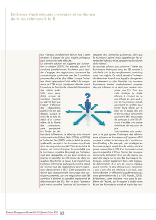 Business Management Review Vol.1(1), Janvier-Mars 2011
82
teur n’est pas complètement démuni face à cette
situation. Il dispose de deux moyens principaux
pour contourner cette difficulté.
La première solution est suggérée par Schoen-
herr et Mabert (2007). Par exemple, parmi 10
candidats présélectionnés, l’acheteur peut déci-
der d’engager des négociations concernant les
caractéristiques qualitatives avec les 5 candidats
proposant les prix les plus faibles. Lorsque l’ache-
teur choisit cette option il doit veiller à la transpa-
rence de l’EEI et par conséquent dévoiler avant
l’ouverture de l’auction le référentiel d’évaluation
des critères quali-
tatifs, sous peine
d’être accusé de
maintenir l’opacité
sur ses EEI. Bien que
l’option d’effectuer
des négociations
post-EEI ne soit pas
illégale, puisque le
choix de la date de
début d’un contrat
relève de la liberté
des contractants,
cette perspective
fait l’objet de dé-
bats dans la littérature. Le débat qui s’est instauré
notamment entre Daly et Nath (2005a et 2005b)
et Emiliani et Stec (2005) porte sur le fait de savoir
quelle est la perception des fournisseurs impliqués
dans des négociations post-EEI si cela entraîne la
révision du contrat d’origine. La probabilité que
le fournisseur considère être piégé par l’acheteur
n’est pas négligeable, ce qui peut conduire ce
premier à boycotter les EEI futures du client en
question. Pour limiter ce risque, il est impératif que
l’acheteur informe les participants avant le début
de l’auction que des négociations seront organi-
sées ultérieurement à l’EEI. Cette perspective ne
devrait pas nécessairement décourager des par-
ticipants potentiels, car une négociation post-EEI
contribue à éliminer le caractère impersonnel et
déshumanisant des EEI. Par ce biais l’acheteur
peut mieux connaître l’aptitude du fournisseur à
respecter des contraintes qualitatives, alors que
le fournisseur pourra mieux appréhender les at-
tentes de l’acheteur et les perspectives d’évolution
de la relation.
La seconde solution pour préserver l’intérêt des
fournisseurs historiques dans les EEI consiste à
calculer le coût de leur remplacement, « switching
costs » en anglais. Ce calcul permet à l’acheteur
de déterminer le seuil sous lequel le changement
est intéressant au plan financier. Les nouveaux
fournisseurs doivent impérativement proposer
des prix inférieurs à ce seuil pour espérer rem-
porter une EEI. Pour que
cette stratégie se révèle
efficace, il convient de ne
pas diffuser le « prix seuil »,
car les fournisseurs actuels
pourraient en profiter pour
limiter leurs efforts sur le
plan de la baisse des prix
et les nouveaux concurrents
pourraient être découragés
de participer à une EEI affi-
chant d’emblée une attente
ambitieuse de réduction de
prix.
Une troisième voie condui-
sant à ne pas ignorer l’historique des relations
entre acheteurs et fournisseurs à l’occasion d’EEI
consiste à utiliser la technique du « transforma-
tional bidding ». Par exemple, pour privilégier les
fournisseurs ayant investi dans la relation dans le
passé, une enchère à 100 d’un fournisseur actuel
pourra apparaître à 90 sur l’écran des nouveaux
concurrents. La fixation d’un prix de réserve, qui
peut être aligné sur le prix des fournisseurs his-
toriques, s’inscrit également dans cette logique.
La détermination d’un prix de réserve implique
que le marché ne sera attribué à un « newcomer
» que si son offre est inférieure à ce seuil, avec
éventuellement un différentiel supplémentaire qui
varie généralement de 5 à 10% (Ronchi, 2003).
Evidemment, cette troisième voie pose le pro-
blème de l’équité, car le rapport à établir entre
le prix des fournisseurs actuels et le prix des nou-
Enchères électroniques inversées et confiance
dans les relations B to B
 