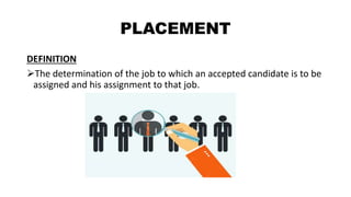 PLACEMENT
DEFINITION
The determination of the job to which an accepted candidate is to be
assigned and his assignment to that job.
 