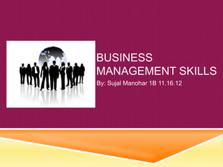 BUSINESS
MANAGEMENT SKILLS
By: Sujal Manohar 1B 11.16.12
 