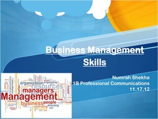 Business Management
        Skills
                      Numrah Shekha
     1B Professional Communications
                            11.17.12
 
