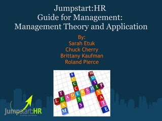 Jumpstart:HR  Guide for Management:  Management Theory and Application By: Sarah Etuk Chuck Cherry Brittany Kaufman Roland Pierce 