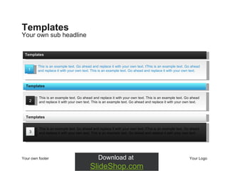 Your own sub headline Templates Your own footer Your Logo 1 This is an example text. Go ahead and replace it with your own text.  t This is an example text. Go ahead and replace it with your own text. This is an example text. Go ahead and replace it with your own text.  Templates 2 This is an example text. Go ahead and replace it with your own text. This is an example text. Go ahead and replace it with your own text. This is an example text. Go ahead and replace it with your own text.  Templates 3 This is an example text. Go ahead and replace it with your own text.  t This is an example text. Go ahead and replace it with your own text. This is an example text. Go ahead and replace it with your own text.  Templates 