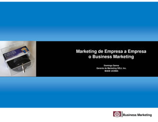 Marketing de Empresa a Empresa
     o Business Marketing
               Domingo Sanna
        Gerente de Marketing DELL Inc.
                MADE UCEMA




                                  Business Marketing
 