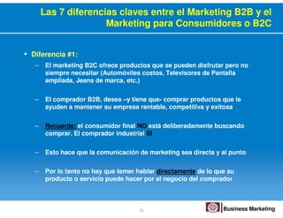Las 7 diferencias claves entre el Marketing B2B y el
                   Marketing para Consumidores o B2C


• Diferencia #...