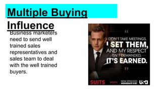 Multiple Buying
Influence
Business marketers
need to send well
trained sales
representatives and
sales team to deal
with the well trained
buyers.
 