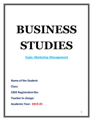 1
BUSINESS
STUDIES
Topic: Marketing Management
Name of the Student:
Class:
CBSE RegistrationNo:
Teacher In charge:
Academic Year: 2019-20
 