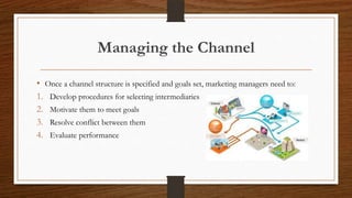 Managing the Channel
• Once a channel structure is specified and goals set, marketing managers need to:
1. Develop procedu...