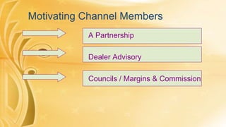 Motivating Channel Members
A Partnership
Dealer Advisory
Councils / Margins & Commission

 