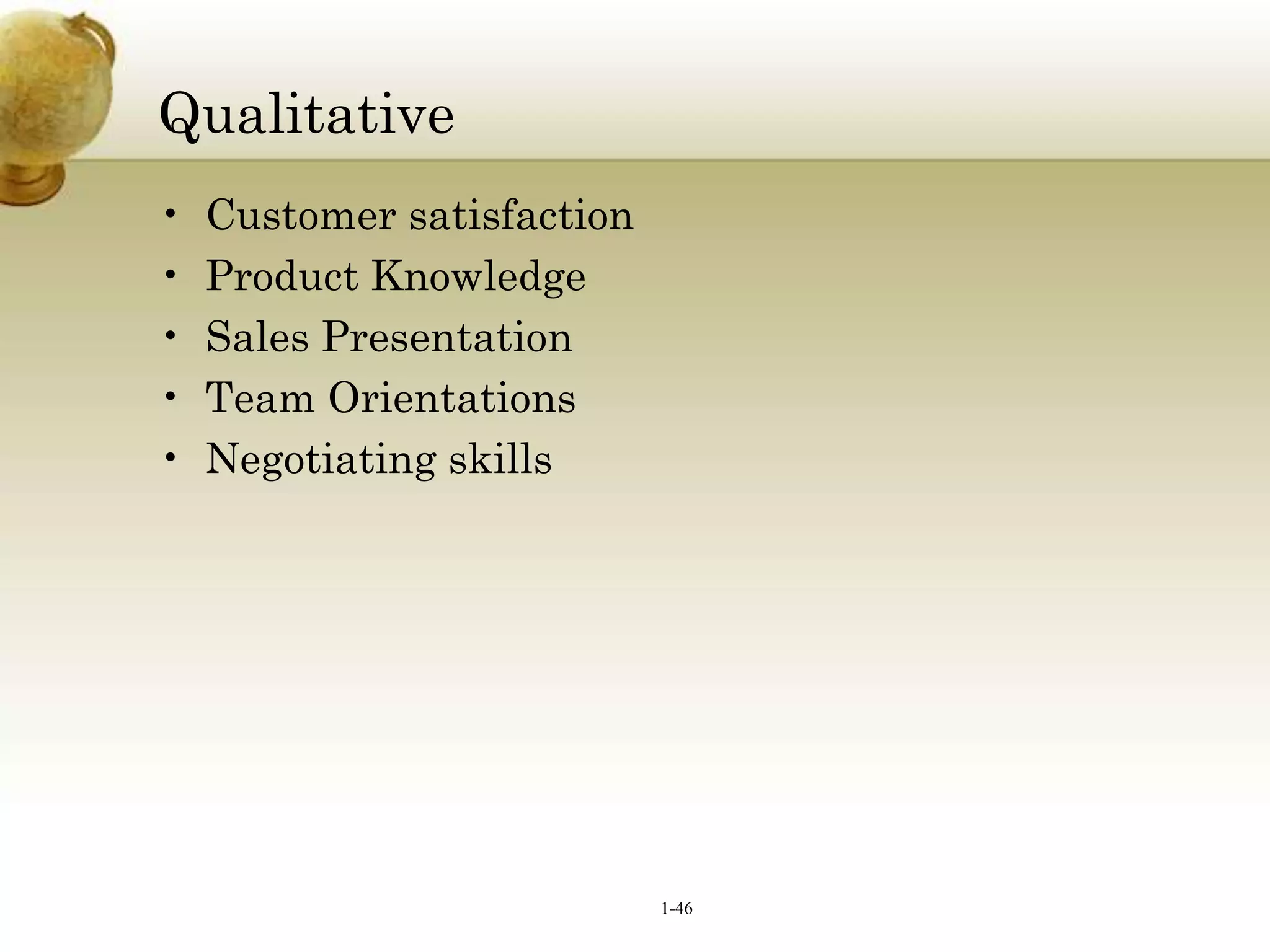Qualitative
•
•
•
•
•

Customer satisfaction
Product Knowledge
Sales Presentation
Team Orientations
Negotiating skills

1-46

 
