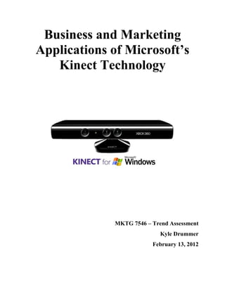 Business and Marketing
Applications of Microsoft’s
   Kinect Technology




             MKTG 7546 – Trend Assessment
                            Kyle Drummer
                         February 13, 2012
 