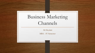 Business Marketing
Channels
Ali Heydari
MBA - IV Semester
 