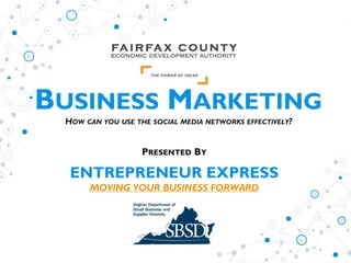 BUSINESS MARKETING
HOW CAN YOU USE THE SOCIAL MEDIA NETWORKS EFFECTIVELY?
ENTREPRENEUR EXPRESS
MOVING YOUR BUSINESS FORWARD
PRESENTED BY
 