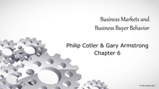 Business Markets and
Business Buyer Behavior
Philip Cotler & Gary Armstrong
Chapter 6
© MD Al Mauz Alam
 