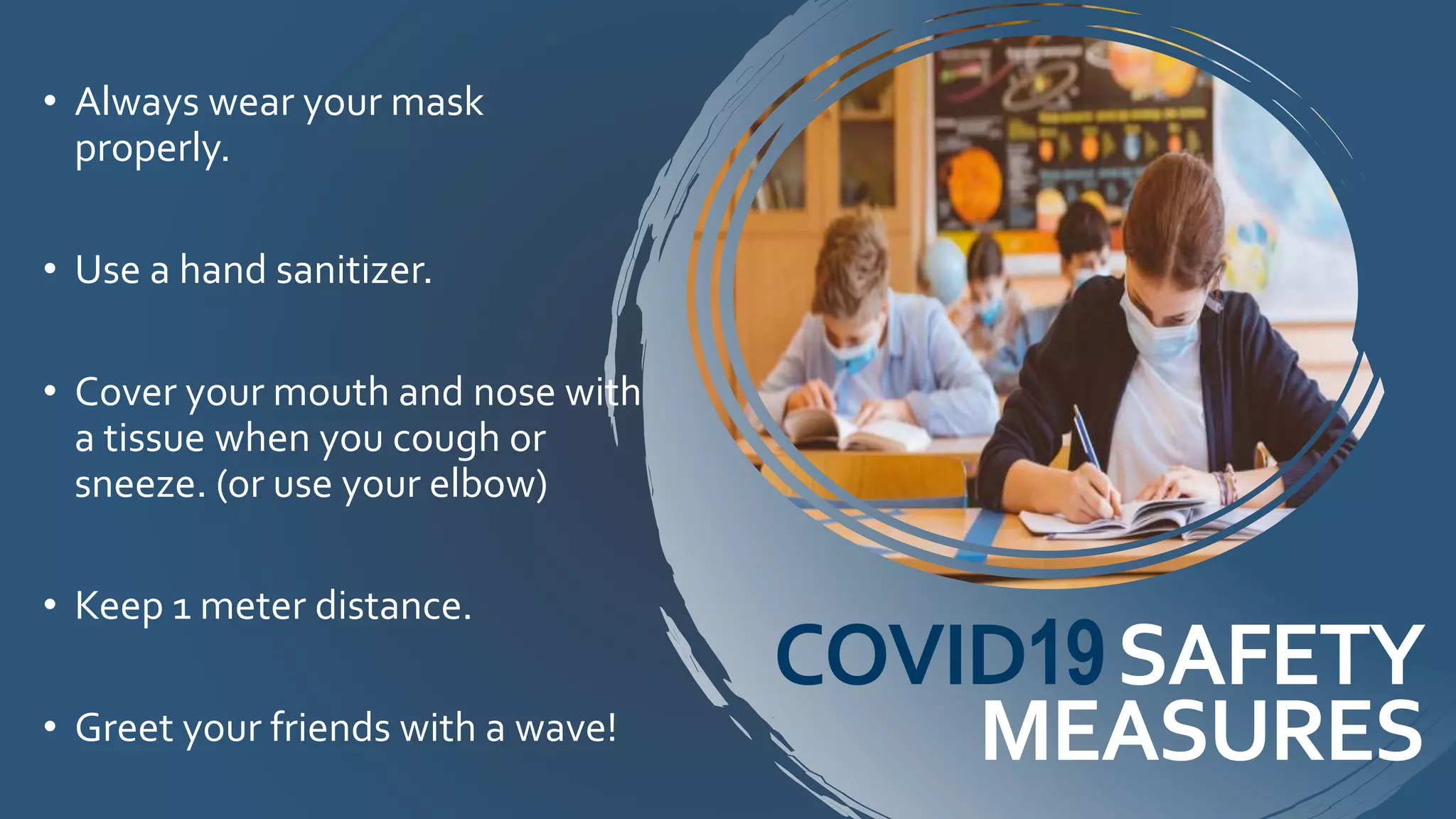 COVID19SAFETY
MEASURES
• Always wear your mask
properly.
• Use a hand sanitizer.
• Cover your mouth and nose with
a tissue when you cough or
sneeze. (or use your elbow)
• Keep 1 meter distance.
• Greet your friends with a wave!
 