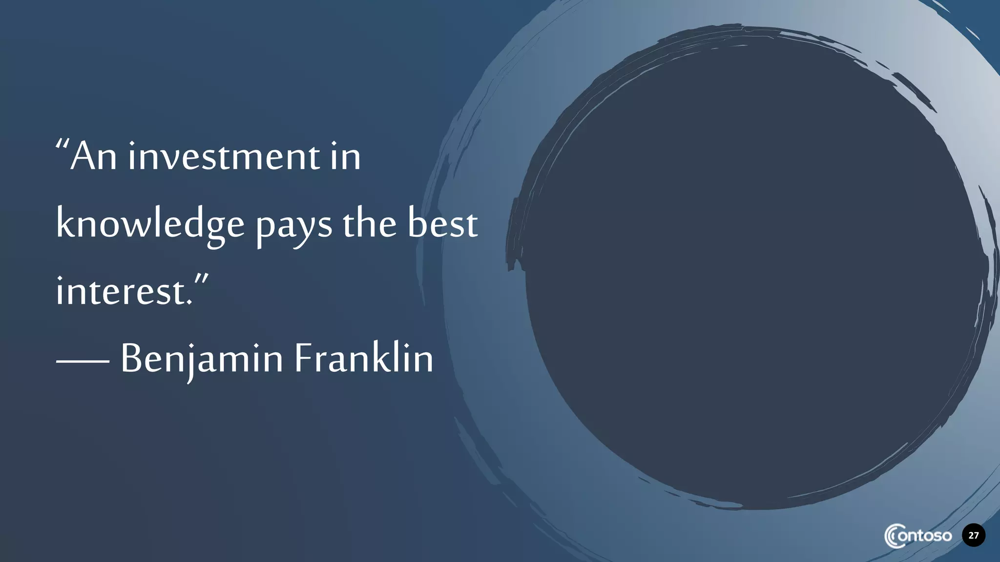 27
“Aninvestment in
knowledge pays the best
interest.”
— Benjamin Franklin
 