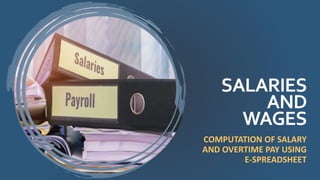 SALARIES
AND
WAGES
COMPUTATION OF SALARY
AND OVERTIME PAY USING
E-SPREADSHEET
 