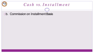 C a s h vs. I n s t a l l m e n t
b. Commission on InstallmentBasis
 